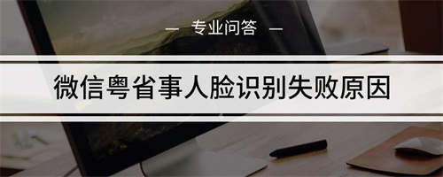 粵省事小孩人臉識(shí)別不了 粵省事人臉識(shí)別一直失敗原因