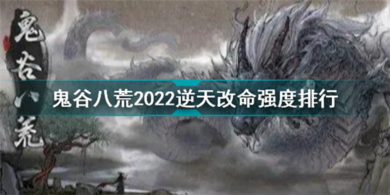 鬼谷八荒2022逆天改命強度排行 鬼谷八荒最新逆天改命效果完整版匯總