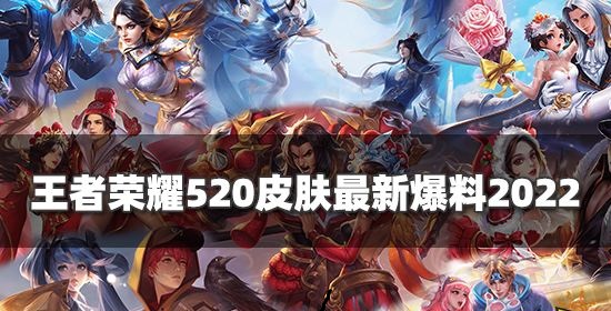 王者榮耀520皮膚最新爆料2022 王者榮耀520皮膚是什么