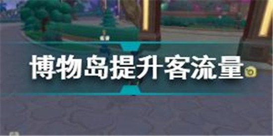 摩爾莊園博物島怎么提升客流量 摩爾莊園博物島提升客流量方法