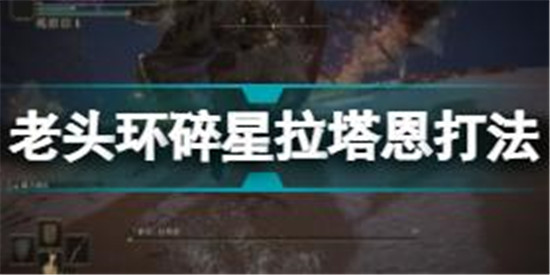 艾爾登法環(huán)碎星拉塔恩怎么打 老頭環(huán)碎星拉塔恩打法攻略