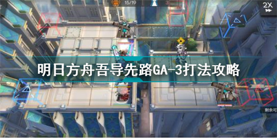 明日方舟吾導(dǎo)先路GA3怎么打 明日方舟吾導(dǎo)先路GA-3打法攻略