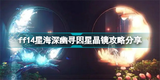 ff14星海深幽尋因星晶鏡怎么打 ff14星海深幽尋因星晶鏡攻略分享