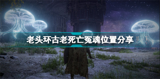 艾爾登法環(huán)古老死亡冤魂在哪里 老頭環(huán)古老死亡冤魂位置分享