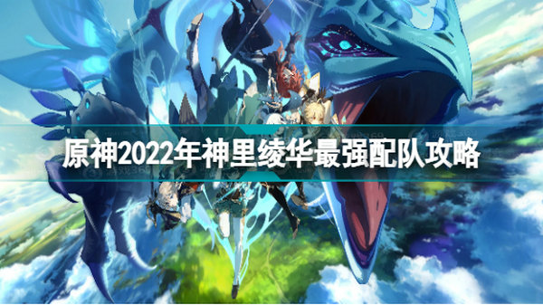 原神神里綾華陣容怎么搭配 原神2022年神里綾華最強配隊攻略