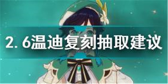 原神2.6溫迪復(fù)刻值不值得抽 原神2.6溫迪復(fù)刻抽取建議