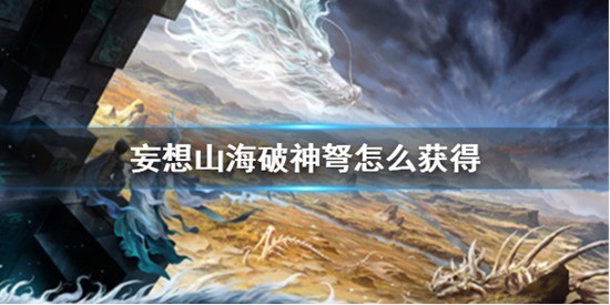 妄想山海破神弩怎么獲得 破神弩獲得方法攻略