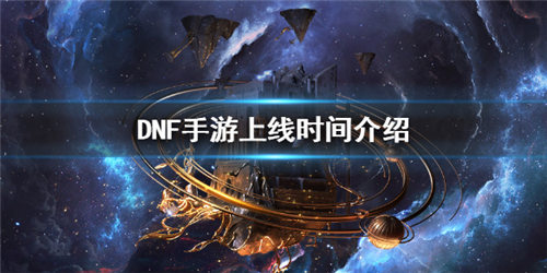 dnf手游什么時候上線 上線時間公布